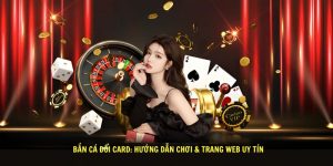 Ban Ca Doi Card Huong Dan Choi Trang Web Uy Tin